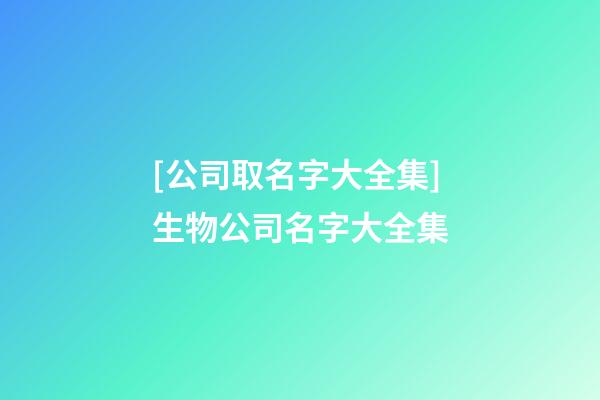 [公司取名字大全集]生物公司名字大全集-第1張-公司起名-玄機派